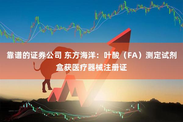 靠谱的证券公司 东方海洋：叶酸（FA）测定试剂盒获医疗器械注册证